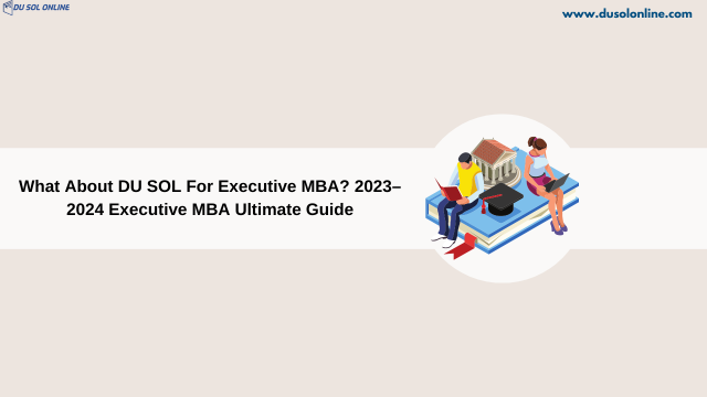 What About DU SOL For Executive MBA? 2023–2024 Executive MBA Ultimate Guide